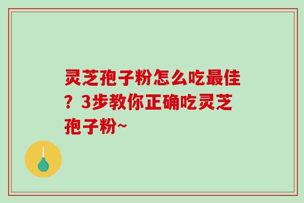 灵芝孢子粉怎么吃最佳?3步教你正确吃灵芝孢子粉~-第1张图片-破壁灵芝孢子粉研究指南 灵芝孢子粉怎么吃最佳?3步教你正确吃灵芝孢子粉~-第1张图片-破壁灵芝孢子粉研究指南