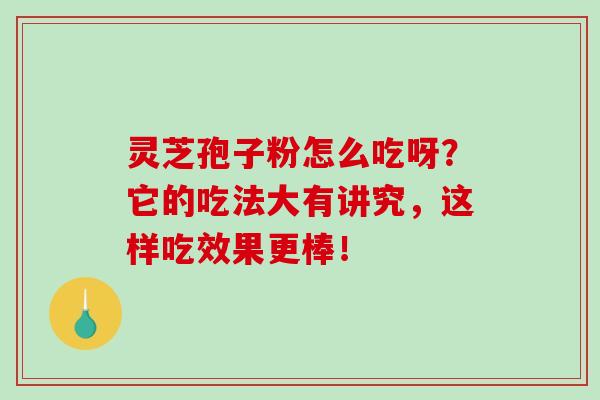 灵芝孢子粉怎么吃呀?它的吃法大有讲究,这样吃效果更棒!-第1张图片-破壁灵芝孢子粉研究指南 灵芝孢子粉怎么吃呀?它的吃法大有讲究,这样吃效果更棒!-第1张图片-破壁灵芝孢子粉研究指南