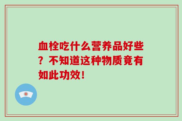 血栓吃什么营养品好些？不知道这种物质竟有如此功效！-第1张图片-破壁灵芝孢子粉研究指南