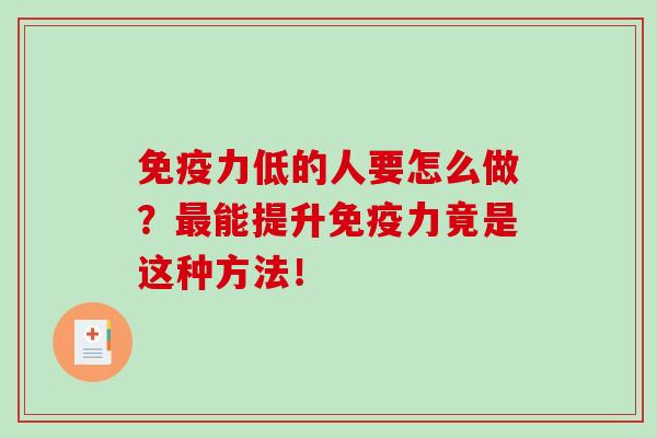 免疫力低的人要怎么做？最能提升免疫力竟是这种方法！-第1张图片-破壁灵芝孢子粉研究指南