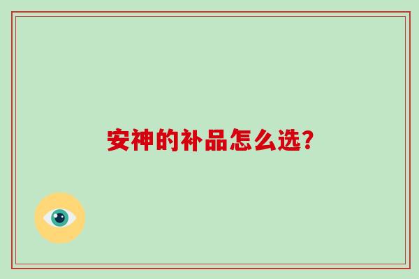 安神的补品怎么选？-第1张图片-破壁灵芝孢子粉研究指南