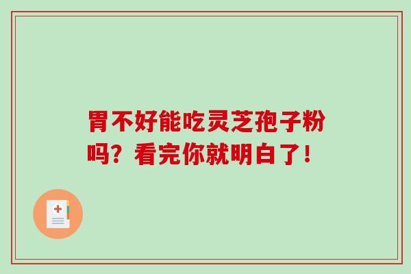 胃不好能吃灵芝孢子粉吗?看完你就明白了!-第1张图片-破壁灵芝孢子粉研究指南 胃不好能吃灵芝孢子粉吗?看完你就明白了!-第1张图片-破壁灵芝孢子粉研究指南