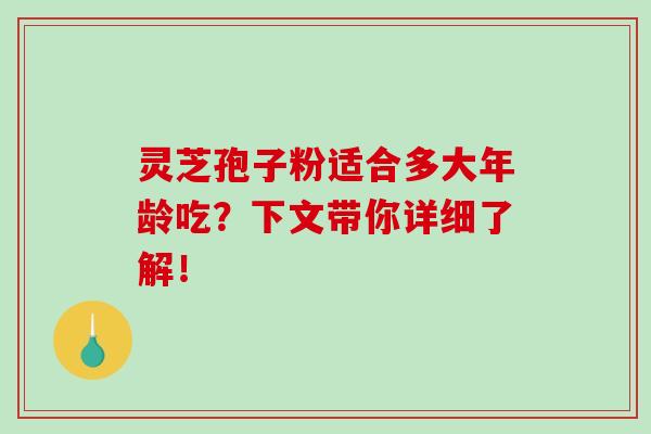 灵芝孢子粉适合多大年龄吃？下文带你详细了解！-第1张图片-破壁灵芝孢子粉研究指南