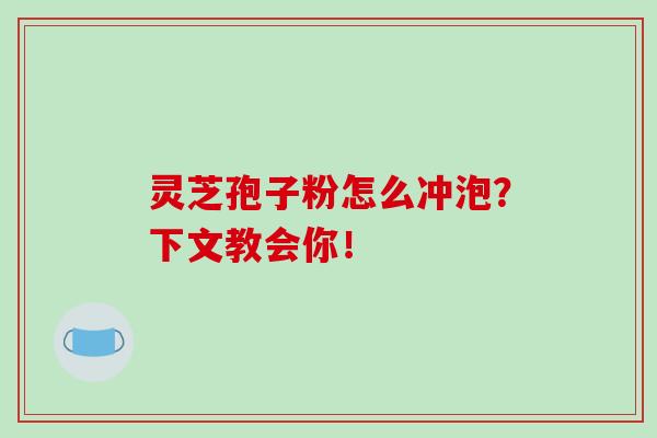 灵芝孢子粉怎么冲泡？下文教会你！-第1张图片-破壁灵芝孢子粉研究指南