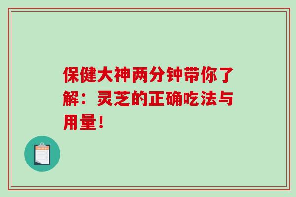 保健大神两分钟带你了解：灵芝的正确吃法与用量！-第1张图片-破壁灵芝孢子粉研究指南