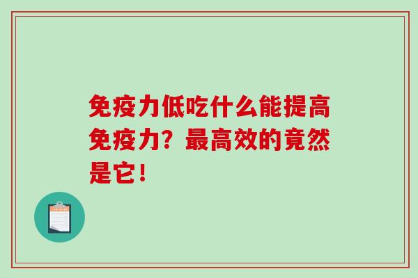 免疫力低吃什么能提高免疫力？最高效的竟然是它！-第1张图片-破壁灵芝孢子粉研究指南