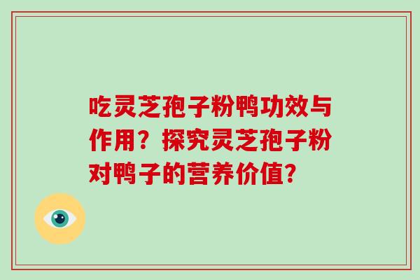 吃灵芝孢子粉鸭功效与作用？探究灵芝孢子粉对鸭子的营养价值？-第1张图片-破壁灵芝孢子粉研究指南