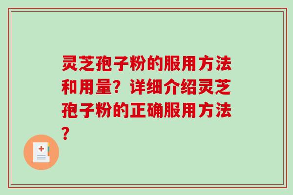 灵芝孢子粉的服用方法和用量？详细介绍灵芝孢子粉的正确服用方法？-第1张图片-破壁灵芝孢子粉研究指南