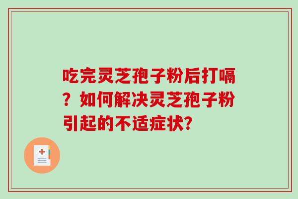 吃完灵芝孢子粉后打嗝?如何解决灵芝孢子粉引起的不适症状?-第1张图片-破壁灵芝孢子粉研究指南 吃完灵芝孢子粉后打嗝?如何解决灵芝孢子粉引起的不适症状?-第1张图片-破壁灵芝孢子粉研究指南