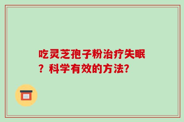 吃灵芝孢子粉治疗失眠？科学有效的方法？-第1张图片-破壁灵芝孢子粉研究指南