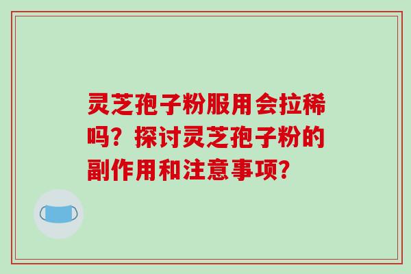 灵芝孢子粉服用会拉稀吗？探讨灵芝孢子粉的副作用和注意事项？-第1张图片-破壁灵芝孢子粉研究指南