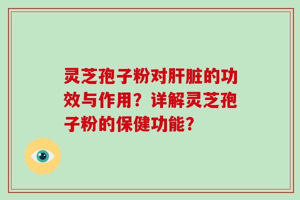 灵芝孢子粉对肝脏的功效与作用?详解灵芝孢子粉的保健功能?-第1张图片-破壁灵芝孢子粉研究指南 灵芝孢子粉对肝脏的功效与作用?详解灵芝孢子粉的保健功能?-第1张图片-破壁灵芝孢子粉研究指南