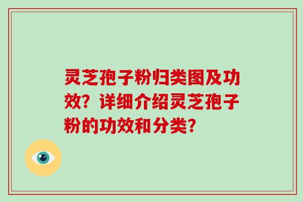 灵芝孢子粉归类图及功效?详细介绍灵芝孢子粉的功效和分类?-第1张图片-破壁灵芝孢子粉研究指南 灵芝孢子粉归类图及功效?详细介绍灵芝孢子粉的功效和分类?-第1张图片-破壁灵芝孢子粉研究指南