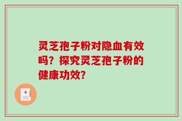 灵芝孢子粉对隐血有效吗?探究灵芝孢子粉的健康功效?-第1张图片-破壁灵芝孢子粉研究指南 灵芝孢子粉对隐血有效吗?探究灵芝孢子粉的健康功效?-第1张图片-破壁灵芝孢子粉研究指南