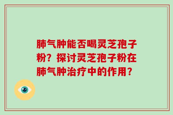 肺气肿能否喝灵芝孢子粉?探讨灵芝孢子粉在肺气肿治疗中的作用?-第1张图片-破壁灵芝孢子粉研究指南 肺气肿能否喝灵芝孢子粉?探讨灵芝孢子粉在肺气肿治疗中的作用?-第1张图片-破壁灵芝孢子粉研究指南