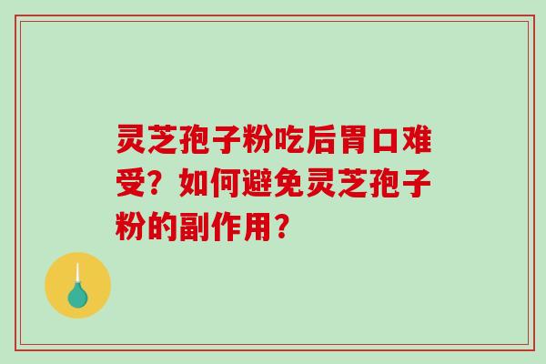 灵芝孢子粉吃后胃口难受？如何避免灵芝孢子粉的副作用？-第1张图片-破壁灵芝孢子粉研究指南