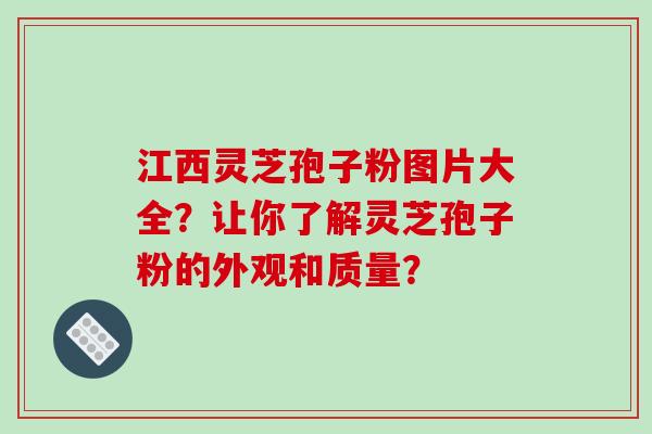 江西灵芝孢子粉图片大全？让你了解灵芝孢子粉的外观和质量？-第1张图片-破壁灵芝孢子粉研究指南
