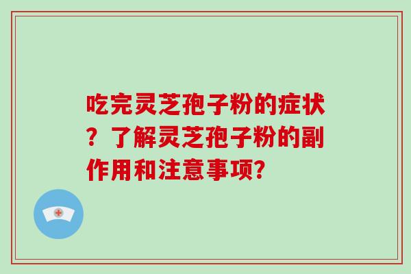 吃完灵芝孢子粉的症状？了解灵芝孢子粉的副作用和注意事项？-第1张图片-破壁灵芝孢子粉研究指南