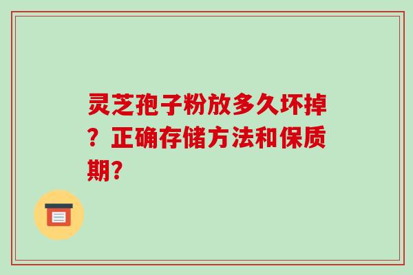 灵芝孢子粉放多久坏掉?正确存储方法和保质期?-第1张图片-破壁灵芝孢子粉研究指南 灵芝孢子粉放多久坏掉?正确存储方法和保质期?-第1张图片-破壁灵芝孢子粉研究指南