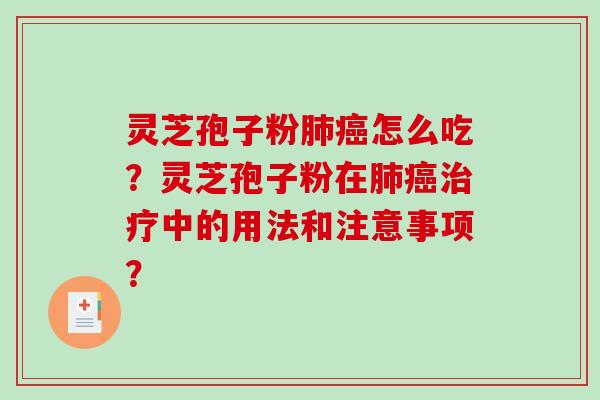 灵芝孢子粉肺癌怎么吃？灵芝孢子粉在肺癌治疗中的用法和注意事项？-第1张图片-破壁灵芝孢子粉研究指南