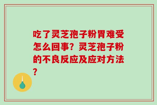 吃了灵芝孢子粉胃难受怎么回事?灵芝孢子粉的不良反应及应对方法?-第1张图片-破壁灵芝孢子粉研究指南 吃了灵芝孢子粉胃难受怎么回事?灵芝孢子粉的不良反应及应对方法?-第1张图片-破壁灵芝孢子粉研究指南
