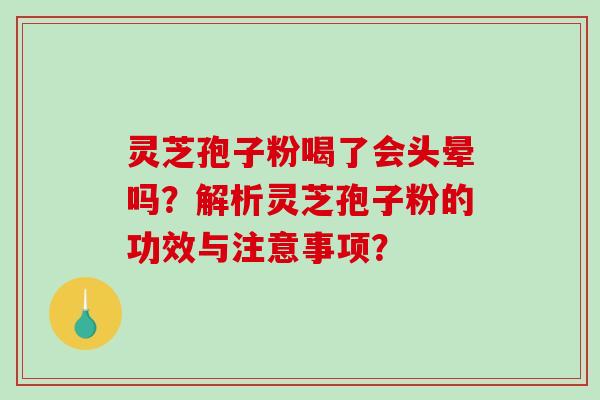 灵芝孢子粉喝了会头晕吗?解析灵芝孢子粉的功效与注意事项?-第1张图片-破壁灵芝孢子粉研究指南 灵芝孢子粉喝了会头晕吗?解析灵芝孢子粉的功效与注意事项?-第1张图片-破壁灵芝孢子粉研究指南
