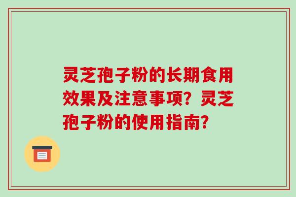 灵芝孢子粉的长期食用效果及注意事项？灵芝孢子粉的使用指南？-第1张图片-破壁灵芝孢子粉研究指南