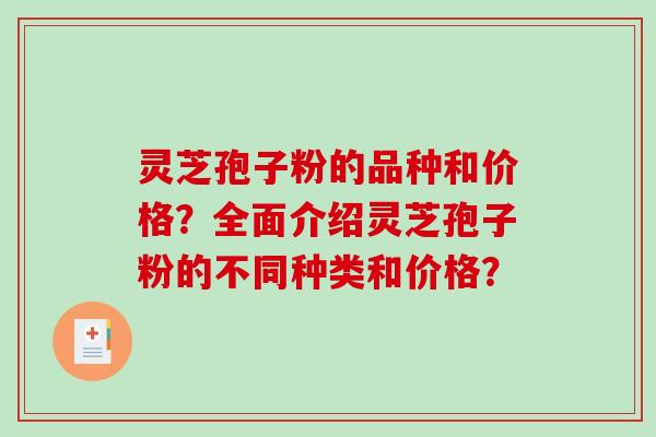 灵芝孢子粉的品种和价格？全面介绍灵芝孢子粉的不同种类和价格？-第1张图片-破壁灵芝孢子粉研究指南