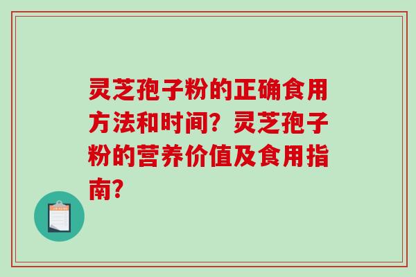 灵芝孢子粉的正确食用方法和时间？灵芝孢子粉的营养价值及食用指南？-第1张图片-破壁灵芝孢子粉研究指南