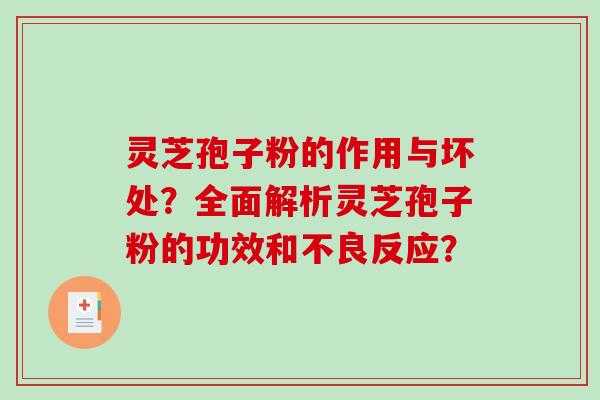灵芝孢子粉的作用与坏处？全面解析灵芝孢子粉的功效和不良反应？-第1张图片-破壁灵芝孢子粉研究指南