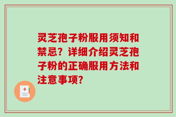 灵芝孢子粉服用须知和禁忌？详细介绍灵芝孢子粉的正确服用方法和注意事项？-第1张图片-破壁灵芝孢子粉研究指南