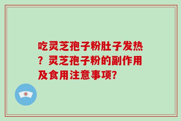 吃灵芝孢子粉肚子发热？灵芝孢子粉的副作用及食用注意事项？-第1张图片-破壁灵芝孢子粉研究指南