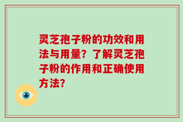 灵芝孢子粉的功效和用法与用量？了解灵芝孢子粉的作用和正确使用方法？-第1张图片-破壁灵芝孢子粉研究指南