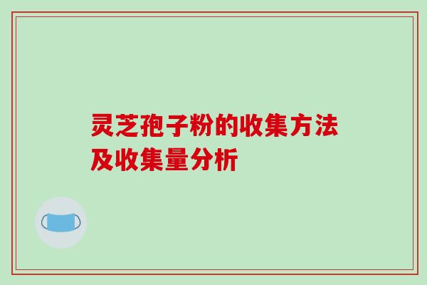 灵芝孢子粉的收集方法及收集量分析-第1张图片-破壁灵芝孢子粉研究指南