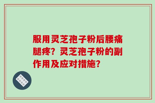 服用灵芝孢子粉后腰痛腿疼？灵芝孢子粉的副作用及应对措施？-第1张图片-破壁灵芝孢子粉研究指南