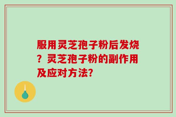 服用灵芝孢子粉后发烧?灵芝孢子粉的副作用及应对方法?-第1张图片-破壁灵芝孢子粉研究指南 服用灵芝孢子粉后发烧?灵芝孢子粉的副作用及应对方法?-第1张图片-破壁灵芝孢子粉研究指南