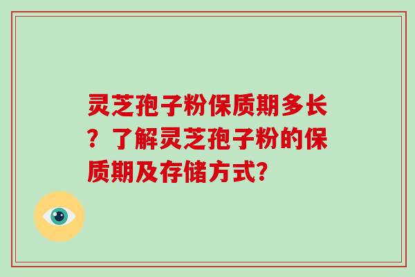 灵芝孢子粉保质期多长？了解灵芝孢子粉的保质期及存储方式？-第1张图片-破壁灵芝孢子粉研究指南