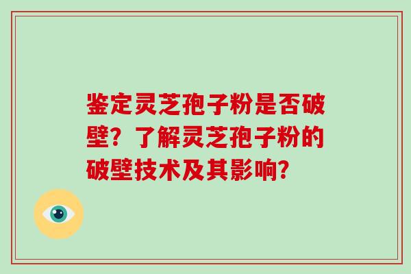 鉴定灵芝孢子粉是否破壁？了解灵芝孢子粉的破壁技术及其影响？-第1张图片-破壁灵芝孢子粉研究指南