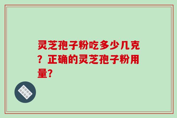 灵芝孢子粉吃多少几克?正确的灵芝孢子粉用量?-第1张图片-破壁灵芝孢子粉研究指南 灵芝孢子粉吃多少几克?正确的灵芝孢子粉用量?-第1张图片-破壁灵芝孢子粉研究指南