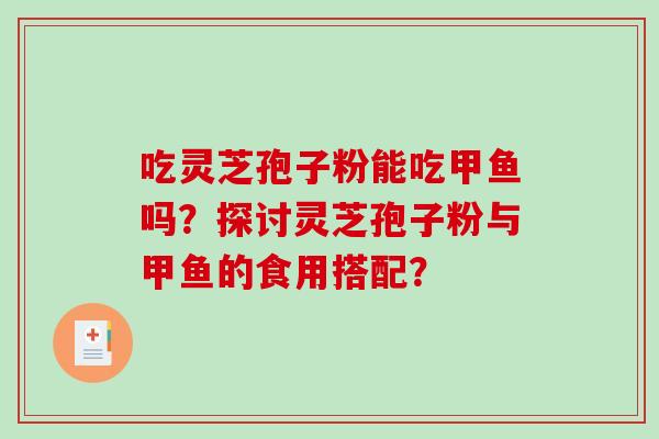 吃灵芝孢子粉能吃甲鱼吗？探讨灵芝孢子粉与甲鱼的食用搭配？-第1张图片-破壁灵芝孢子粉研究指南