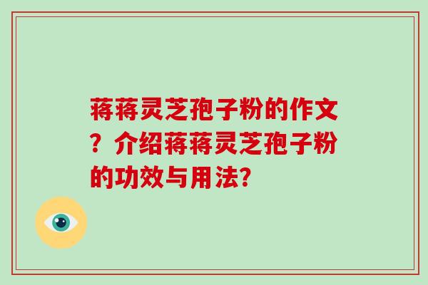 蒋蒋灵芝孢子粉的作文？介绍蒋蒋灵芝孢子粉的功效与用法？-第1张图片-破壁灵芝孢子粉研究指南
