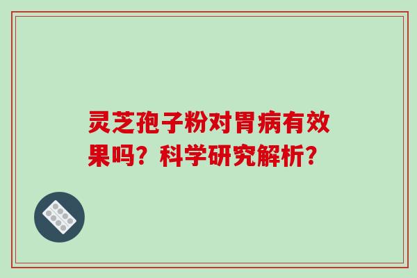 灵芝孢子粉对胃病有效果吗？科学研究解析？-第1张图片-破壁灵芝孢子粉研究指南