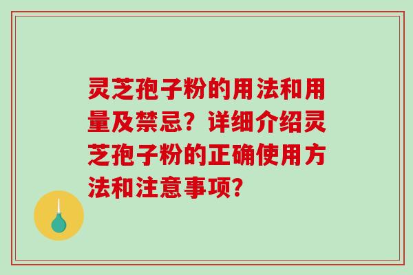 灵芝孢子粉的用法和用量及禁忌？详细介绍灵芝孢子粉的正确使用方法和注意事项？-第1张图片-破壁灵芝孢子粉研究指南