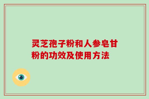 灵芝孢子粉和人参皂甘粉的功效及使用方法-第1张图片-破壁灵芝孢子粉研究指南