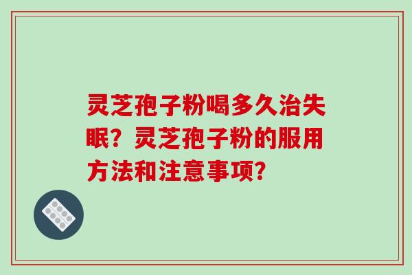 灵芝孢子粉喝多久治失眠？灵芝孢子粉的服用方法和注意事项？-第1张图片-破壁灵芝孢子粉研究指南