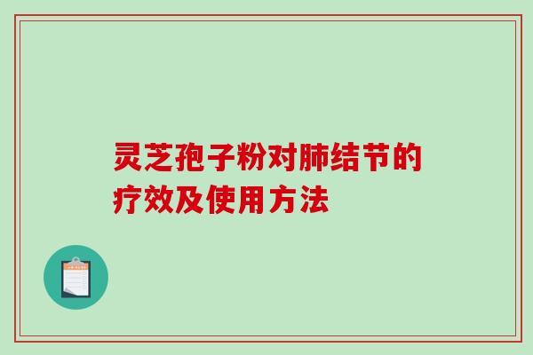 灵芝孢子粉对肺结节的疗效及使用方法-第1张图片-破壁灵芝孢子粉研究指南