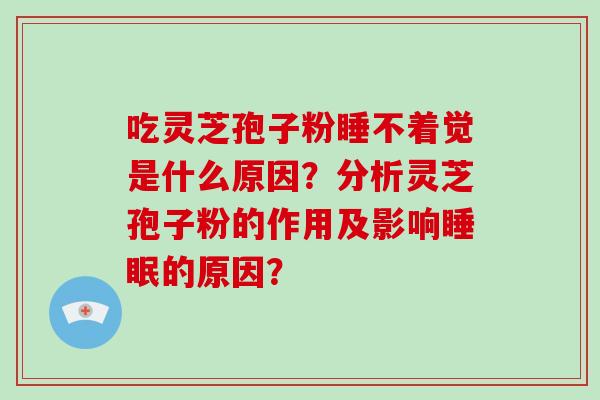 吃灵芝孢子粉睡不着觉是什么原因？分析灵芝孢子粉的作用及影响睡眠的原因？-第1张图片-破壁灵芝孢子粉研究指南