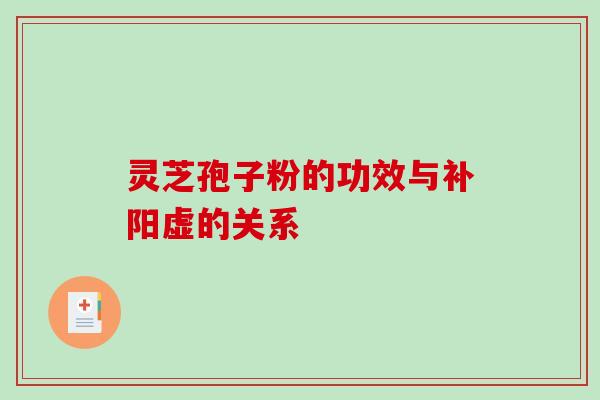 灵芝孢子粉的功效与补阳虚的关系-第1张图片-破壁灵芝孢子粉研究指南