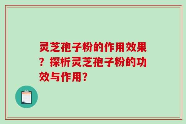 灵芝孢子粉的作用效果？探析灵芝孢子粉的功效与作用？-第1张图片-破壁灵芝孢子粉研究指南