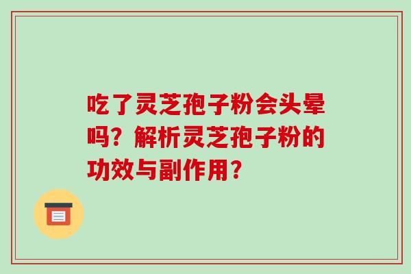 吃了灵芝孢子粉会头晕吗？解析灵芝孢子粉的功效与副作用？-第1张图片-破壁灵芝孢子粉研究指南